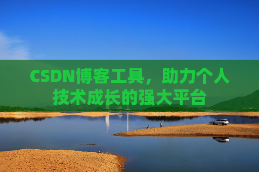 CSDN博客工具,助力个人技术成长的强大平台